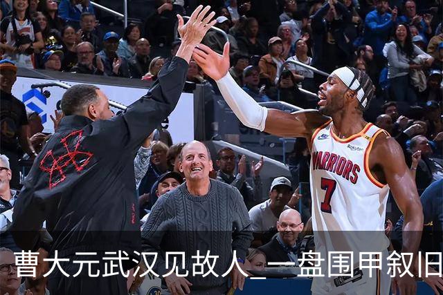 曹大元武汉见故人 一盘围甲叙旧四十年友情