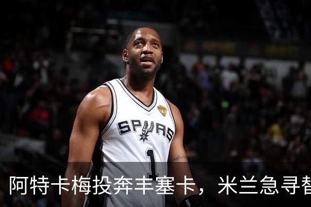 阿特卡梅投奔丰塞卡，米兰急寻替代者，摩洛哥国脚成首选