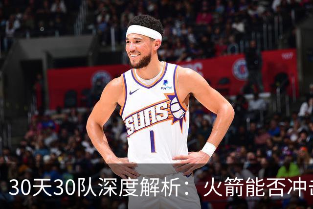 30天30队深度解析：火箭能否冲击西部第一梯队？亚当斯成最大X因素